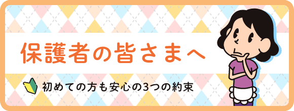 保護者の皆様へ 初めての方も安心3つの約束
